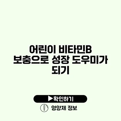 어린이 비타민B 보충으로 성장 도우미가 되기