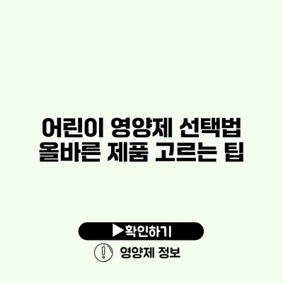 어린이 영양제 선택법 올바른 제품 고르는 팁