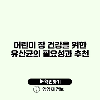 어린이 장 건강을 위한 유산균의 필요성과 추천