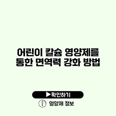 어린이 칼슘 영양제를 통한 면역력 강화 방법