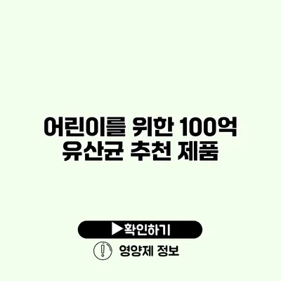 어린이를 위한 100억 유산균 추천 제품