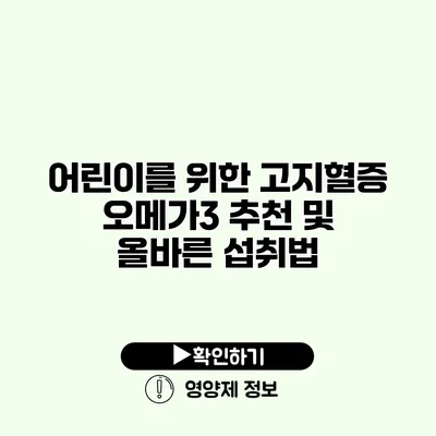 어린이를 위한 고지혈증 오메가3 추천 및 올바른 섭취법