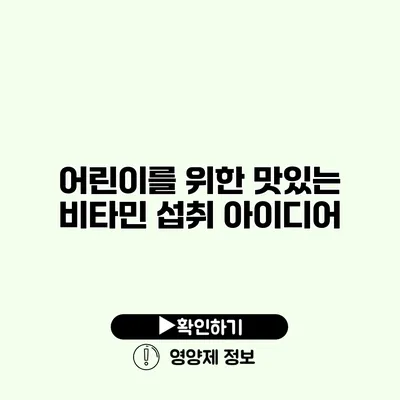 어린이를 위한 맛있는 비타민 섭취 아이디어