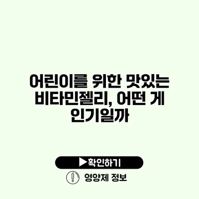 어린이를 위한 맛있는 비타민젤리, 어떤 게 인기일까?