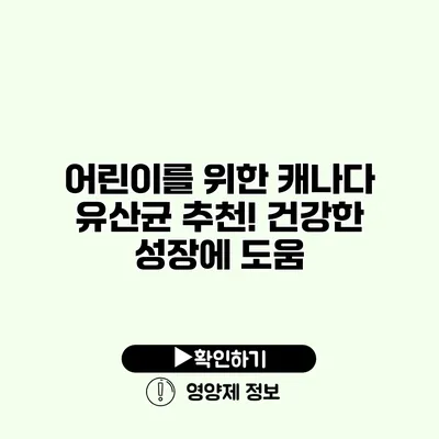 어린이를 위한 캐나다 유산균 추천! 건강한 성장에 도움