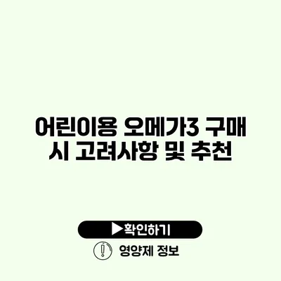 어린이용 오메가3 구매 시 고려사항 및 추천