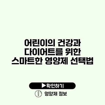 어린이의 건강과 다이어트를 위한 스마트한 영양제 선택법