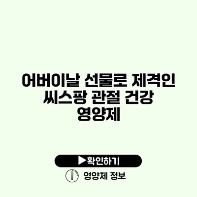 어버이날 선물로 제격인 씨스팡 관절 건강 영양제