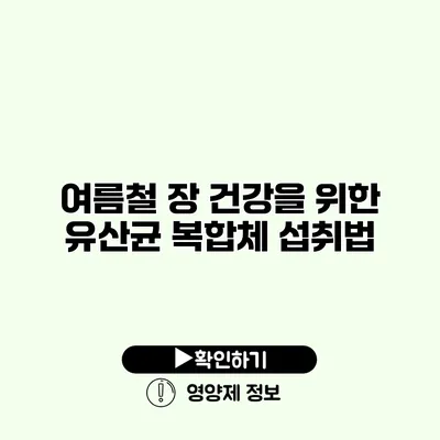 여름철 장 건강을 위한 유산균 복합체 섭취법