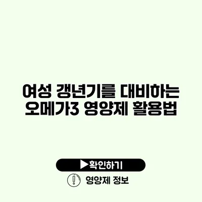 여성 갱년기를 대비하는 오메가3 영양제 활용법
