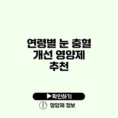 연령별 눈 충혈 개선 영양제 추천