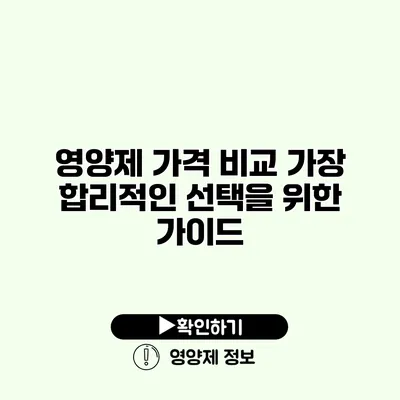 영양제 가격 비교 가장 합리적인 선택을 위한 가이드 영양제 가격 비교 가장 합리적인 선택을 위한 가이드