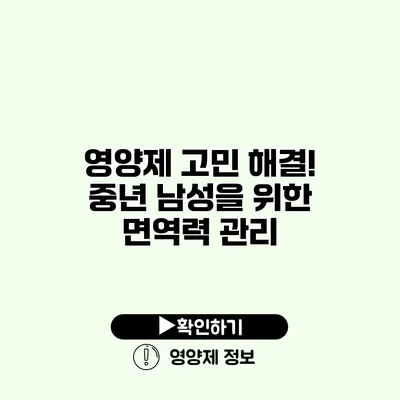 영양제 고민 해결! 중년 남성을 위한 면역력 관리