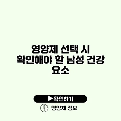 영양제 선택 시 확인해야 할 남성 건강 요소