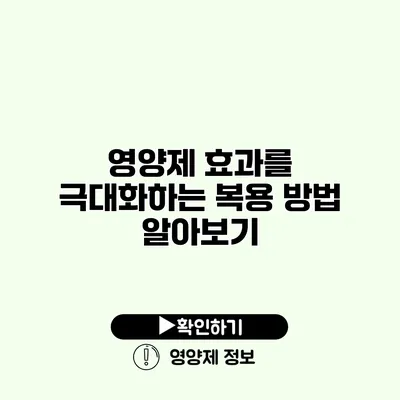 영양제 효과를 극대화하는 복용 방법 알아보기