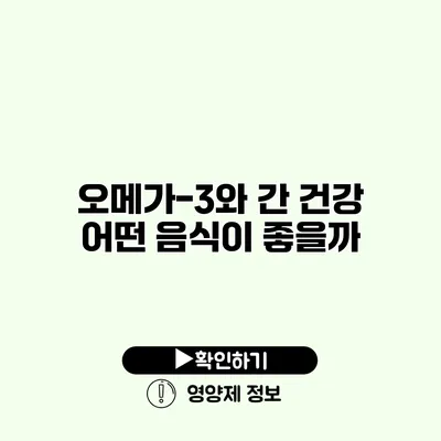 오메가-3와 간 건강 어떤 음식이 좋을까?