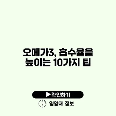 오메가3, 흡수율을 높이는 10가지 팁