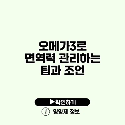 오메가3로 면역력 관리하는 팁과 조언