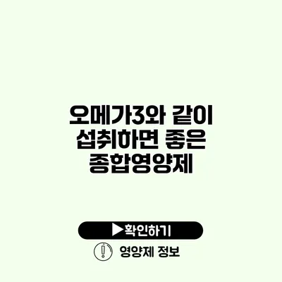 오메가3와 같이 섭취하면 좋은 종합영양제