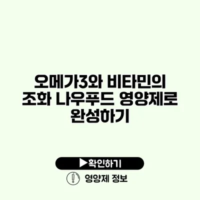 오메가3와 비타민의 조화 나우푸드 영양제로 완성하기