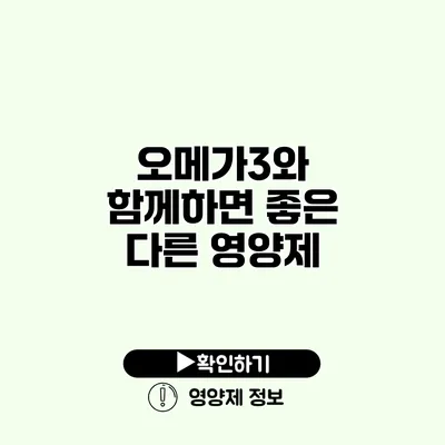 오메가3와 함께하면 좋은 다른 영양제