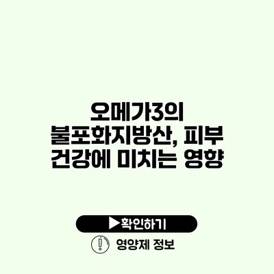 오메가3의 불포화지방산, 피부 건강에 미치는 영향