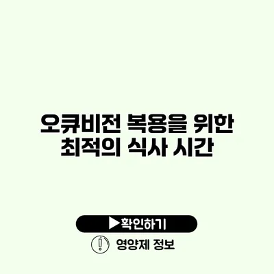 오큐비전 복용을 위한 최적의 식사 시간