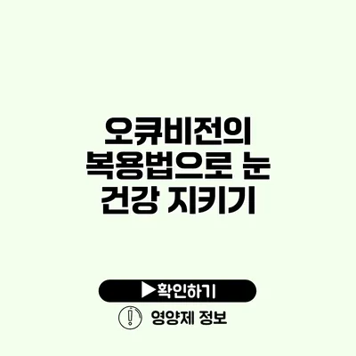 오큐비전의 복용법으로 눈 건강 지키기