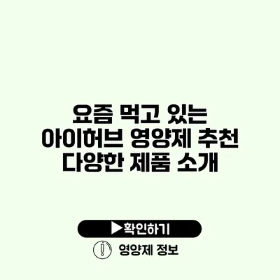 요즘 먹고 있는 아이허브 영양제 추천 다양한 제품 소개