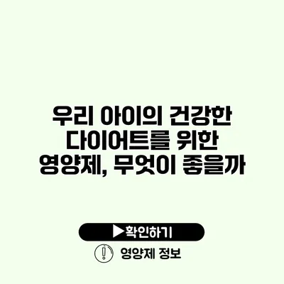 우리 아이의 건강한 다이어트를 위한 영양제, 무엇이 좋을까?