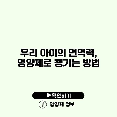 우리 아이의 면역력, 영양제로 챙기는 방법