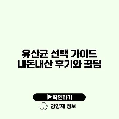 유산균 선택 가이드 내돈내산 후기와 꿀팁