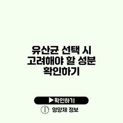 유산균 선택 시 고려해야 할 성분 확인하기