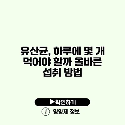 유산균, 하루에 몇 개 먹어야 할까? 올바른 섭취 방법