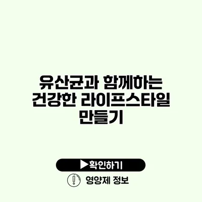 유산균과 함께하는 건강한 라이프스타일 만들기