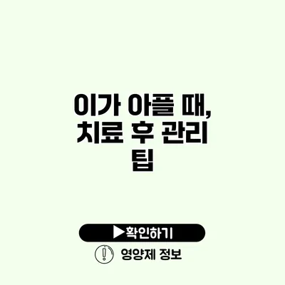 이가 아플 때, 치료 후 관리 팁