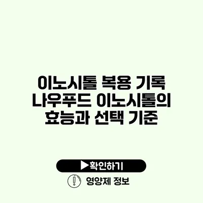 이노시톨 복용 기록 나우푸드 이노시톨의 효능과 선택 기준