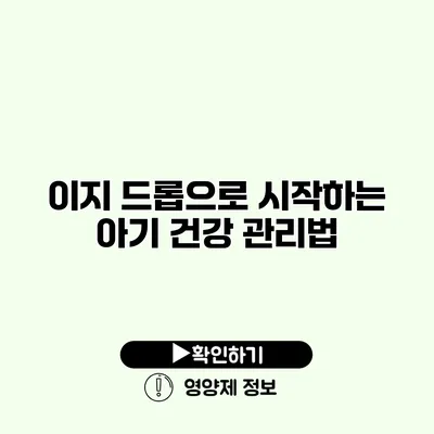 이지 드롭으로 시작하는 아기 건강 관리법