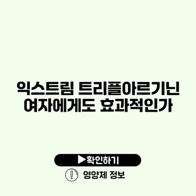 익스트림 트리플아르기닌 여자에게도 효과적인가?