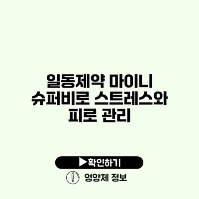 일동제약 마이니 슈퍼비로 스트레스와 피로 관리