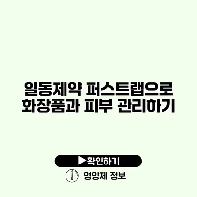 일동제약 퍼스트랩으로 화장품과 피부 관리하기