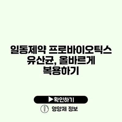 일동제약 프로바이오틱스 유산균, 올바르게 복용하기