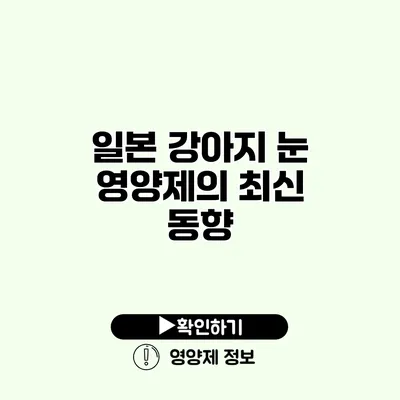일본 강아지 눈 영양제의 최신 동향