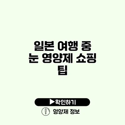 일본 여행 중 눈 영양제 쇼핑 팁