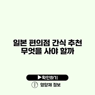 일본 편의점 간식 추천 무엇을 사야 할까?