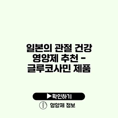 일본의 관절 건강 영양제 추천 - 글루코사민 제품