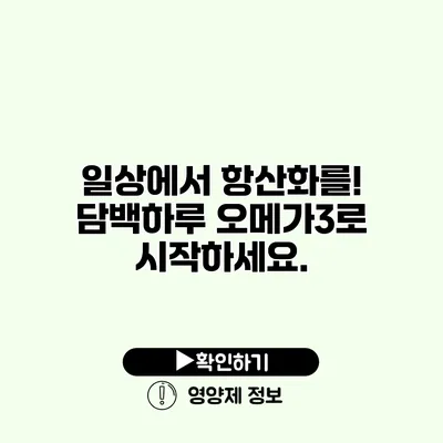 일상에서 항산화를! 담백하루 오메가3로 시작하세요.