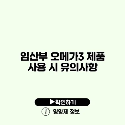 임산부 오메가3 제품 사용 시 유의사항