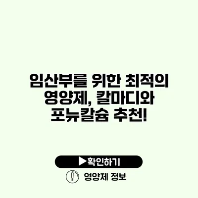 임산부를 위한 최적의 영양제, 칼마디와 포뉴칼슘 추천!