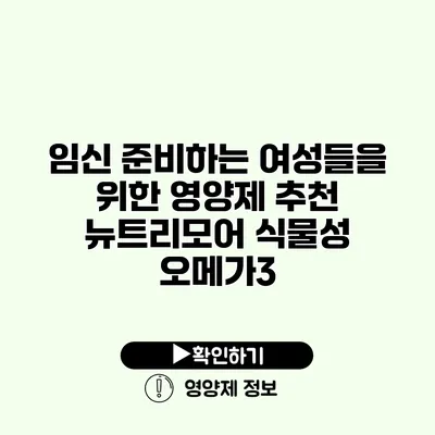 임신 준비하는 여성들을 위한 영양제 추천 뉴트리모어 식물성 오메가3